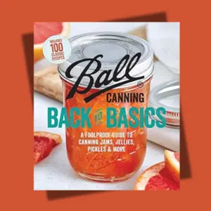 Ball Canning Back to Basics: The Foolproof Guide to Preserving Jams, Jellies, Pickles, and More