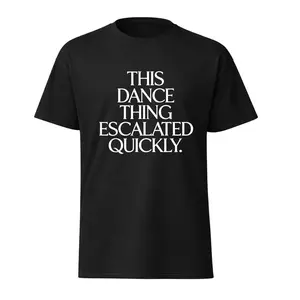 This Dance Thing Escalated Quickly Shirt, Funny Dance Quote T-Shirt, Humor Graphic Tee, Dancer Gift, Unisex Funny Tee
