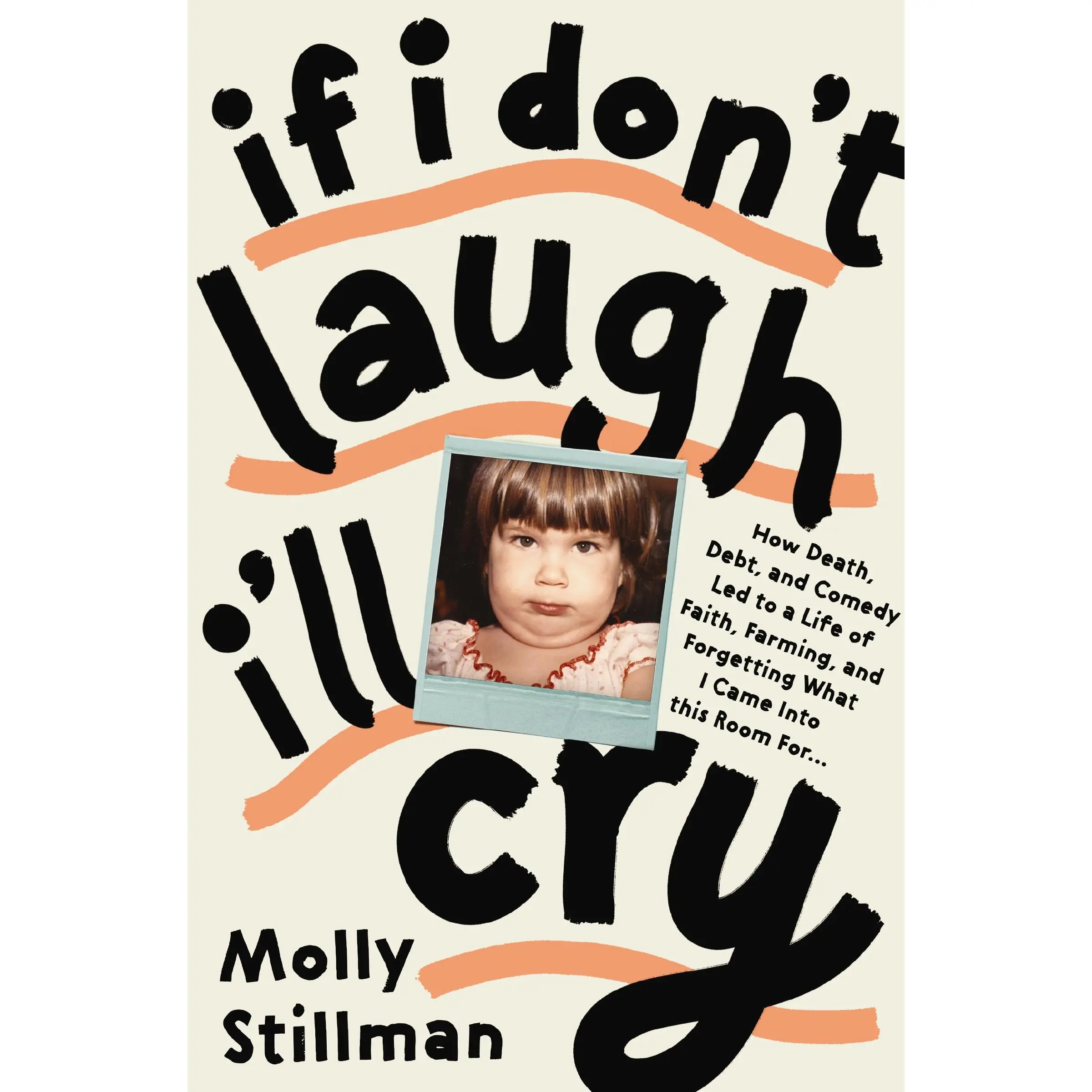 If I Don't Laugh, I'll Cry: How Death, Debt, and Comedy Led to a Life of Faith, Farming, and Forgetting What I Came into This Room For by Molly Stillman||Kristin Hannah [Paperback Book]