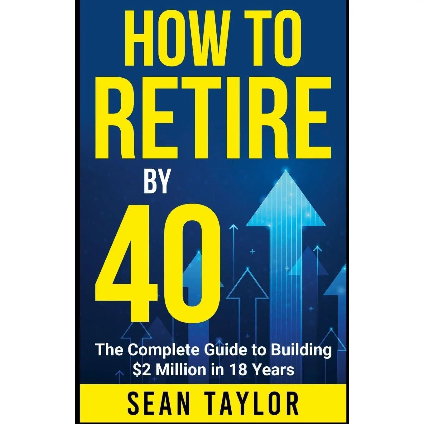 HOW TO RETIRE BY 40: The Complete Guide to Building $2 Million in 18 Years