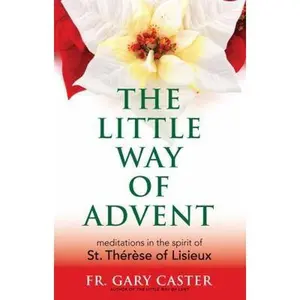 USED-The Little Way of Advent: Meditations in the Spirit of St. Thérèse of Lisieux (New Edition) by Fr. Gary Caster (Paperback)