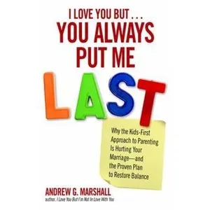 USED-I Love You But... You Always Put Me Last: Why the Kids-First Approach to Parenting Is Hurting Your Marriage--And the Proven Plan to Restore Balance by Marshall, Andrew G. (Paperback)