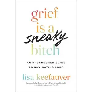 Grief Is a Sneaky Bitch: An Uncensored Guide to Navigating Loss -- Lisa Keefauver, Paperback