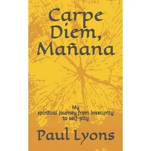 USED-Carpe Diem, Mañana: My spiritual journey from insecurity to self-pity by Lyons, Paul (Paperback)