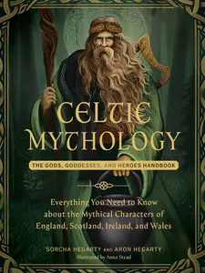 CELTIC MYTHOLOGY: THE GODS, GODDESSES, AND HEROES HANDBOOK [Hardcover]