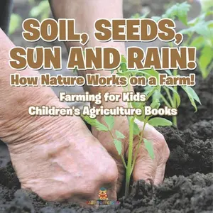 Soil, Seeds, Sun and Rain! How Nature Works on a Farm! Farming for Kids - Children's Agriculture Books -- Baby Professor - Paperback