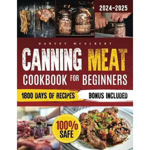 Canning Meat Cookbook for Beginners: Safe, Simple and Budget Friendly Home Canning. How to Master Flavorful Meat Preserves and Triumph over Canning Challenges. Paperback – January 6, 2024