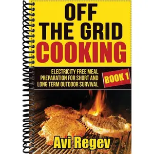 Off the Grid Cooking: Electricity Free Meal Preparation for Short and Long Term Outdoor Survival (Off the Grid Eating)