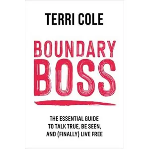 Boundary Boss: The Essential Guide to Talk True, Be Seen, and (Finally) Live Free -- Terri Cole, Paperback