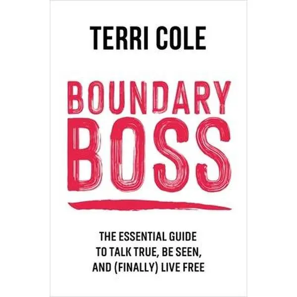 Boundary Boss: The Essential Guide to Talk True, Be Seen, and (Finally) Live Free -- Terri Cole, Paperback