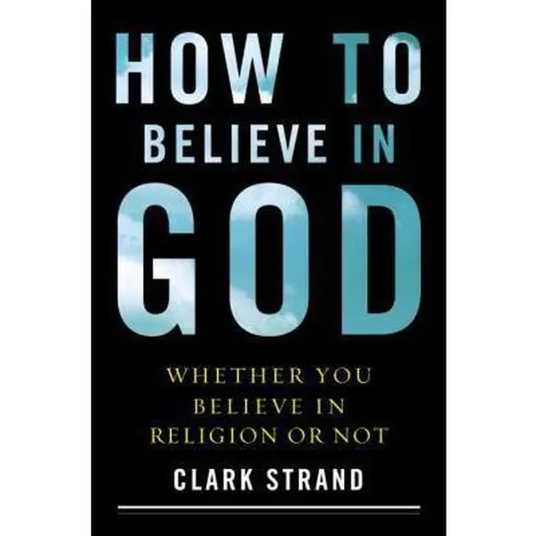 USED-How to Believe in God: Whether You Believe in Religion or Not by Clark Strand (Hardcover)