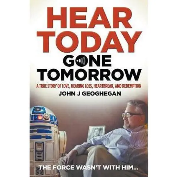 USED-Hear Today, Gone Tomorrow: A True Story of Love, Hearing Loss, Heartbreak and Redemption by Geoghegan, John J. (Paperback)