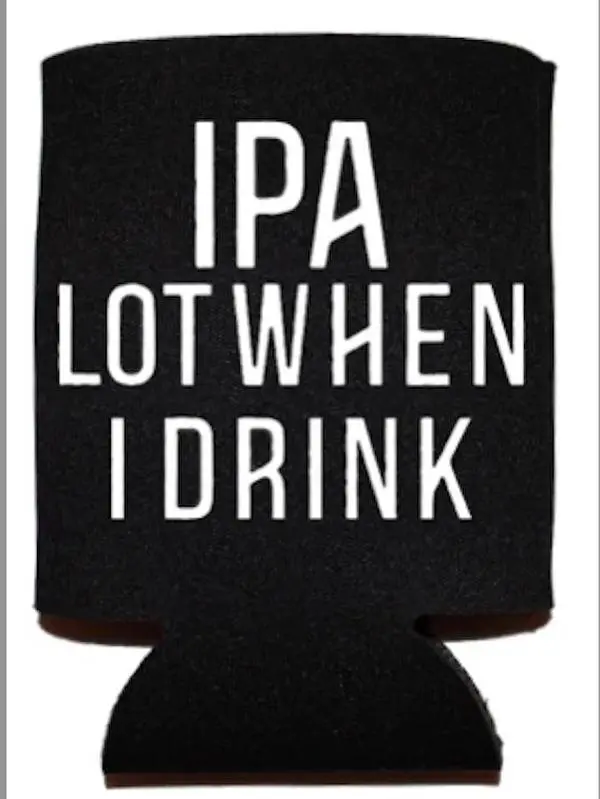 IPA Lot When I Drink Can Cooler IPA Lot When I Drink Can Cooler