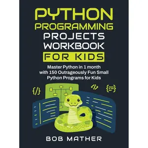 Python Programming Projects Workbook for Kids: Master Python in 1 month with 150 Outrageously Fun Small Python Programs for Kids (Coding for Absolute Beginners) Hardcover – May 15, 2024