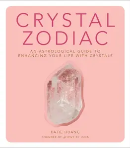 Crystal Zodiac: An Astrological Guide to Enhancing Your Life with Crystals by Katie Huang [Hardback Book]