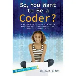 USED-So, You Want to Be a Coder?: The Ultimate Guide to a Career in Programming, Video Game Creation, Robotics, and More! by Bedell (Paperback)