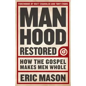 USED-Manhood Restored: How the Gospel Makes Men Whole by Mason, Eric (Paperback)