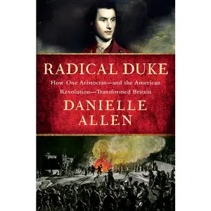 Radical Duke: How One Aristocrat-And the American Revolution-Transformed Britain by Danielle Allen (Hardcover)