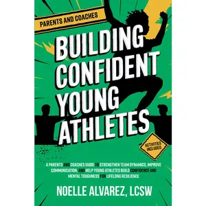Building Confident Young Athletes: A Parents and Coaches Guide to Strengthen Team Dynamics, Improve Communication, and Help Young Athletes Build ... Resilience (Confidence for Young Athletes)