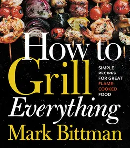 USED-How to Grill Everything: Simple Recipes for Great Flame-Cooked Food: A Grilling BBQ Cookbook by Bittman, Mark (Hardcover)