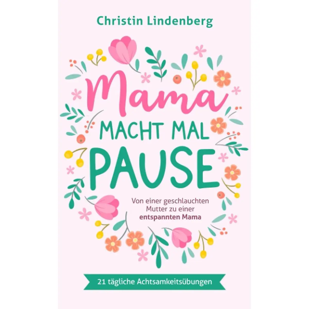 Mama macht mal Pause: Von einer geschlauchten Mutter zu einer entspannten Mama inkl. 21 tägliche Achtsamkeitsübungen für das Alltagschaos (German Edition) Paperback – April 21, 2021