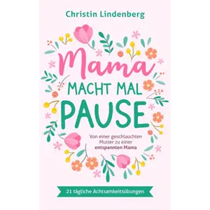 Mama macht mal Pause: Von einer geschlauchten Mutter zu einer entspannten Mama inkl. 21 tägliche Achtsamkeitsübungen für das Alltagschaos (German Edition) Paperback – April 21, 2021