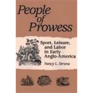 USED-People of Prowess: Sport, Leisure, and Labor in Early Anglo-Amerca by Struna, Nancy L. (Paperback)