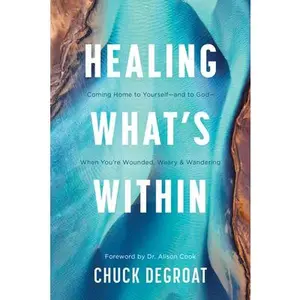 Healing What's Within: Coming Home to Yourself--And to God--When You're Wounded, Weary, and Wandering -- Chuck Degroat - Paperback