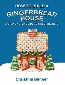 USED-How to Build a Gingerbread House: A Step-By-Step Guide to Sweet Results by Banner, Christina (Paperback)