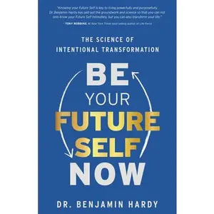 Be Your Future Self Now: The Science of Intentional Transformation -- Benjamin Hardy - Paperback