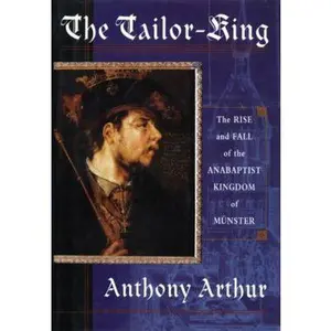 USED Book - The Tailor King: The Rise and Fall of the Anabaptist Kingdom of Munster by Anthony Arthur (Hardcover) - english