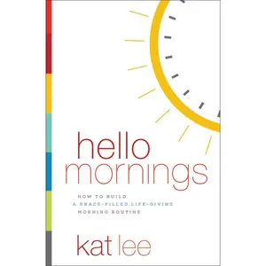 Hello Mornings: How to Build a Grace-Filled, Life-Giving Morning Routine