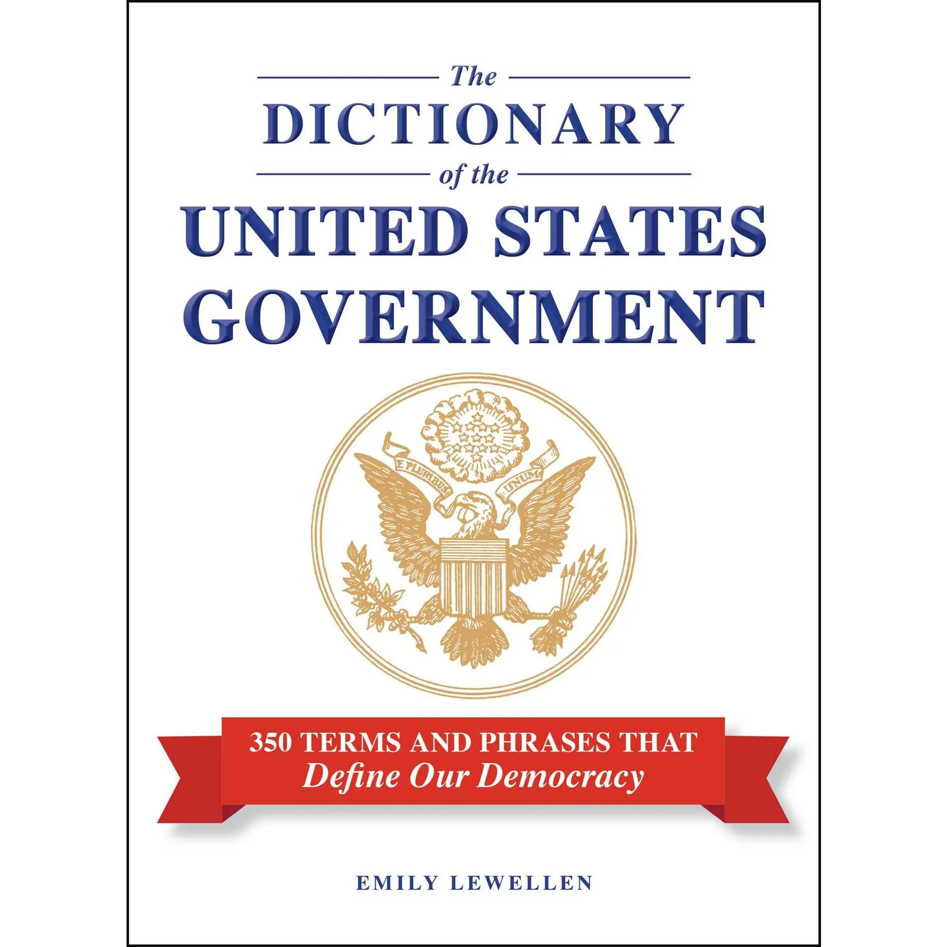 Dictionary of the United States Government: 350 Terms and Phrases That Define Our Democracy
