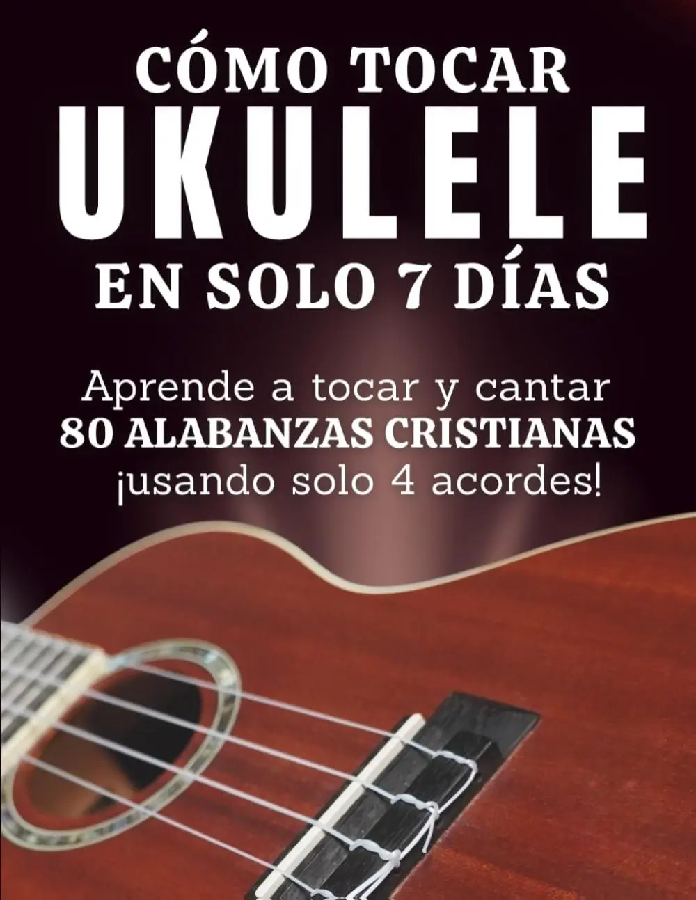 Cómo Tocar Ukulele en Solo 7 Días | Aprende a Tocar y Cantar 80 Alabanzas Cristianas Usando Solo 4 Acordes: Método Fácil para Principiantes sin ... Cantar y Tocar en 7 Días (Spanish Edition)