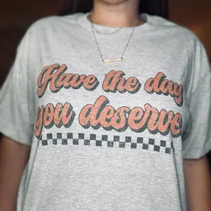 Have the Day you Deserve  Tee