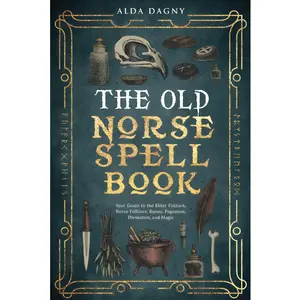 The Old Norse Spell Book: Your Guide to the Elder Futhark, Norse Folklore, Runes, Paganism, Divination, and Magic (The Old Norse Spell Books)