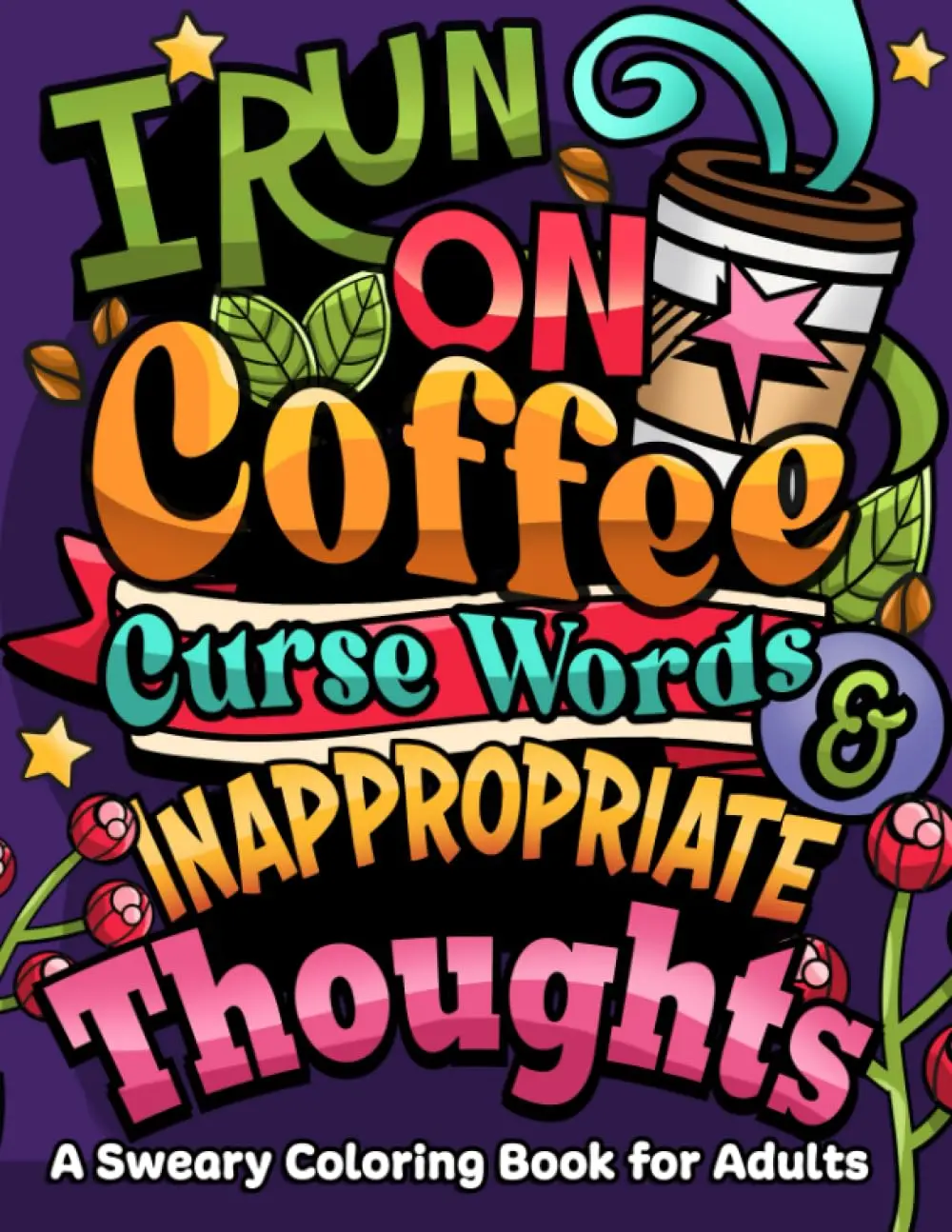I Run on Coffee, Curse Words & Inappropriate Thoughts: A Sweary Coloring Book for Adults with Motivational Quotes For Stress Relief