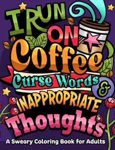 I Run on Coffee, Curse Words & Inappropriate Thoughts: A Sweary Coloring Book for Adults with Motivational Quotes For Stress Relief