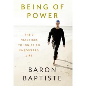 Being of Power: The 9 Practices to Ignite an Empowered Life -- Baron Baptiste - Paperback