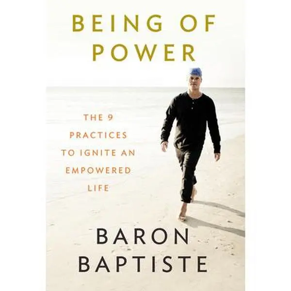 Being of Power: The 9 Practices to Ignite an Empowered Life -- Baron Baptiste - Paperback