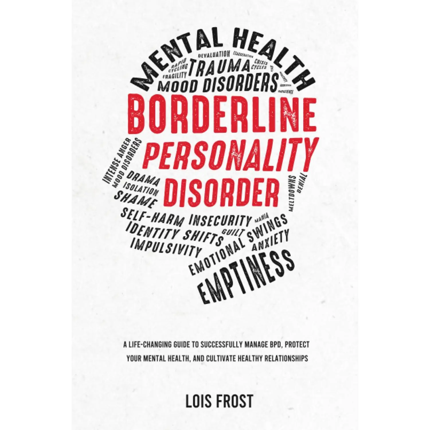 Borderline Personality Disorder: A Life-Changing Guide to Successfully Manage BPD, Protect Your Mental Health, and Cultivate Healthy Relationships