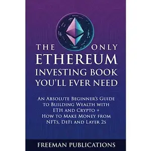 USED-The Only Ethereum Investing Book You’ll Ever Need: An Absolute Beginner’s Guide to Building Wealth with ETH and Crypto + How to Make Money from NFTs, DeFi and Layer 2s (Cryptocurrency for Beginners) by Freeman Publications (Paperback)
