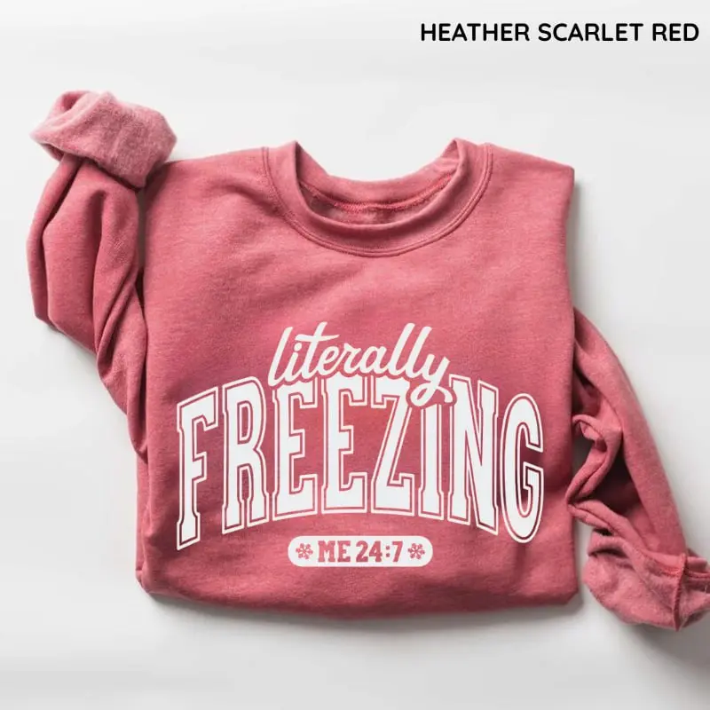 Literally Freezing Sweatshirt, Always Cold Winter Top, Funny Christmas Sweater, Cozy Winter Gift, Christmas Season Sweatshirt, Gift for Her & Him