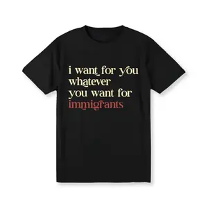 I Want For You Whatever You Want For Immigrants  Shirt, Human Rights T-shirt, Social Justice Clothing, Activist Women Tees Golf Gift T-Shirt For Men and Women