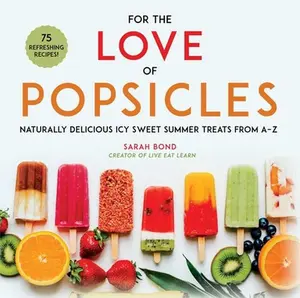 For the Love of Popsicles: Naturally Delicious Icy Sweet Summer Treats from A-Z -- Sarah Bond, Hardcover