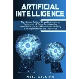 USED-Artificial Intelligence: The Ultimate Guide to AI, The Internet of Things, Machine Learning, Deep Learning + a Comprehensive Guide to Robotics by Wilkins, Neil (Paperback)