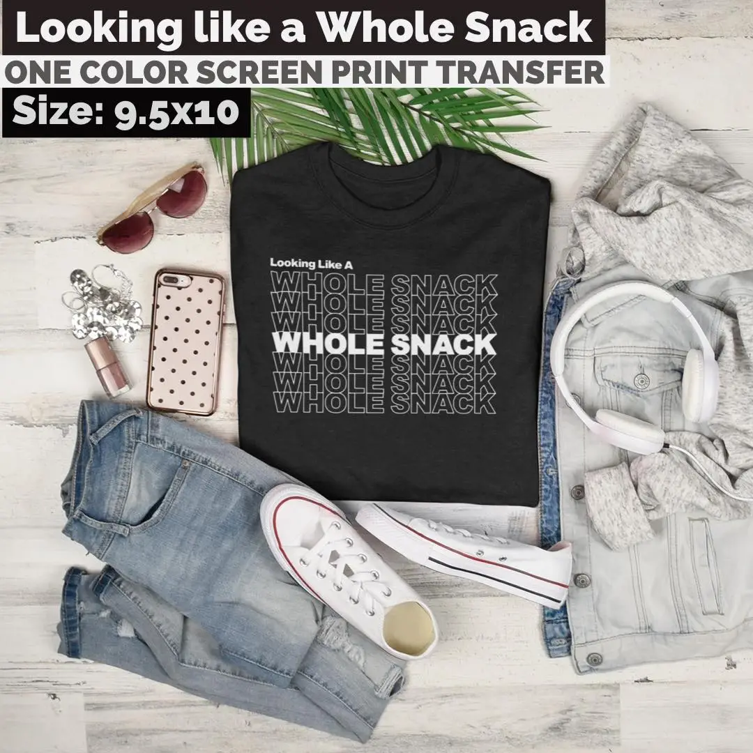 Looking Like A Whole Snack Screen Print Transfer