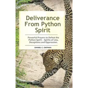 Deliverance From Python Spirit: Powerful Prayers to Defeat the Python Spirit – Spirit of Lies, Deceptions and Oppression
