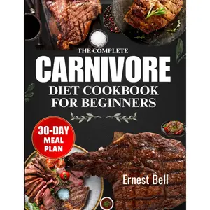 The complete carnivore diet cookbook for beginners: Fuel Your Body with Protein-Packed Recipes and Essential Tips for the Ultimate Carnivore Lifestyle --  Ernest Bell - Paperback