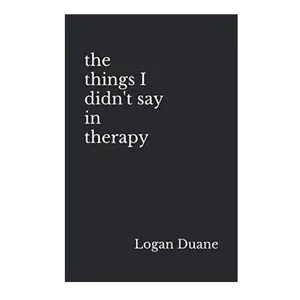 The Things I Didn't Say in Therapy: Logan Duane's English Debut Emotional Poetry Paperback - Independently Published (July 10, 2020), 3.53 oz, 5.5 x 0.36 x 8.5 inches, Profound Emotional Experience